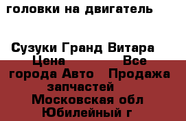 головки на двигатель H27A (Сузуки Гранд Витара) › Цена ­ 32 000 - Все города Авто » Продажа запчастей   . Московская обл.,Юбилейный г.